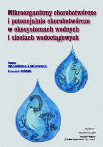Mikroorganizmy chorobotwórcze i potencjalnie chorobotwórcze w ekosystemach wodnych i sieciach wodociągowych (Anna Grabińska-Łoniewska, Edward Siński)