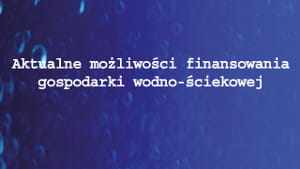 Aktualne możliwości finansowania gospodarki wodno-ściekowej 
