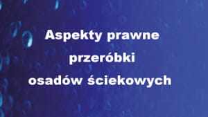 Aspekty prawne przeróbki osadów ściekowych